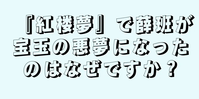 『紅楼夢』で薛班が宝玉の悪夢になったのはなぜですか？