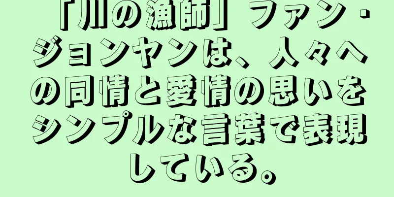 「川の漁師」ファン・ジョンヤンは、人々への同情と愛情の思いをシンプルな言葉で表現している。