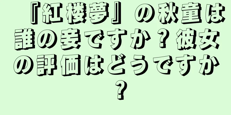 『紅楼夢』の秋童は誰の妾ですか？彼女の評価はどうですか？