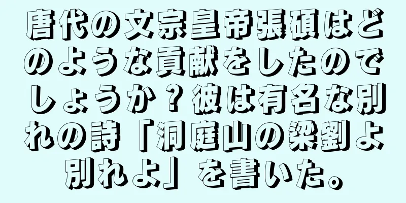 唐代の文宗皇帝張碩はどのような貢献をしたのでしょうか？彼は有名な別れの詩「洞庭山の梁劉よ別れよ」を書いた。