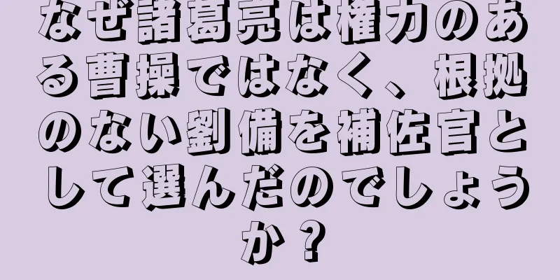 なぜ諸葛亮は権力のある曹操ではなく、根拠のない劉備を補佐官として選んだのでしょうか？