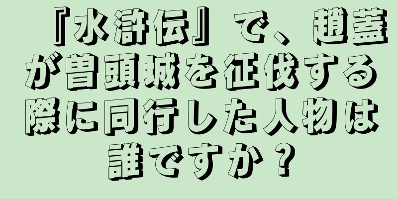 『水滸伝』で、趙蓋が曽頭城を征伐する際に同行した人物は誰ですか？
