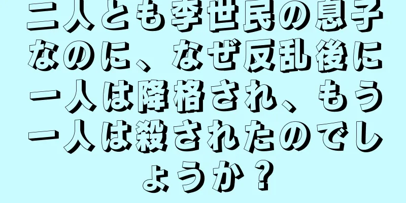 二人とも李世民の息子なのに、なぜ反乱後に一人は降格され、もう一人は殺されたのでしょうか？
