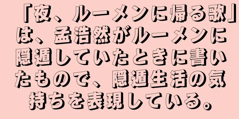 「夜、ルーメンに帰る歌」は、孟浩然がルーメンに隠遁していたときに書いたもので、隠遁生活の気持ちを表現している。