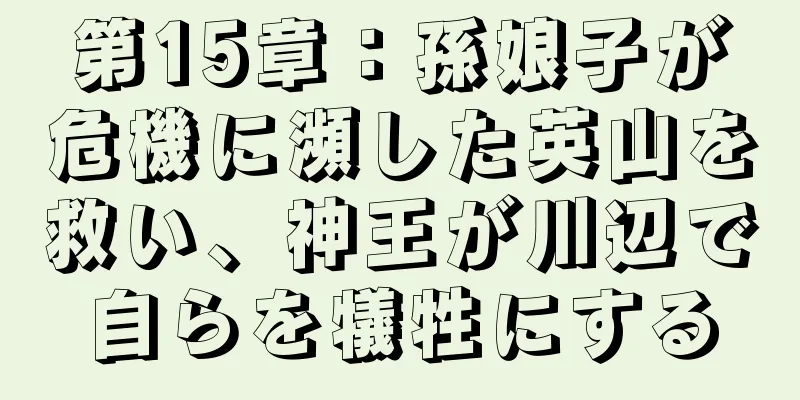 第15章：孫娘子が危機に瀕した英山を救い、神王が川辺で自らを犠牲にする