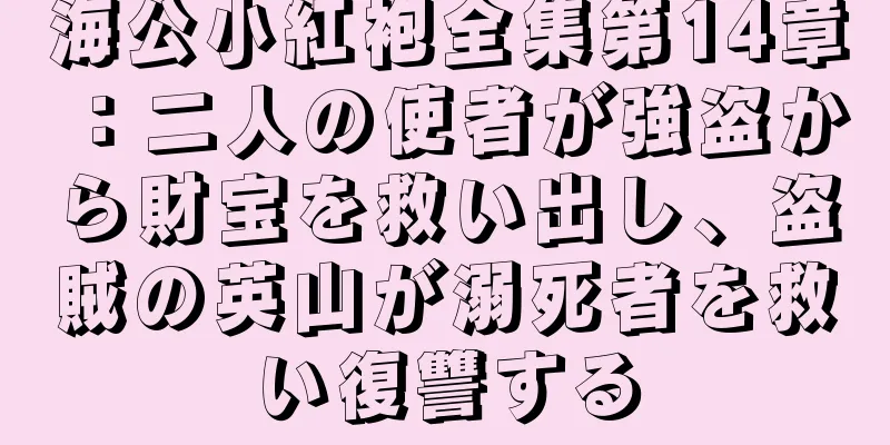 海公小紅袍全集第14章：二人の使者が強盗から財宝を救い出し、盗賊の英山が溺死者を救い復讐する