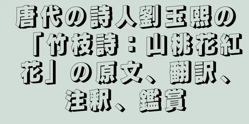 唐代の詩人劉玉熙の「竹枝詩：山桃花紅花」の原文、翻訳、注釈、鑑賞