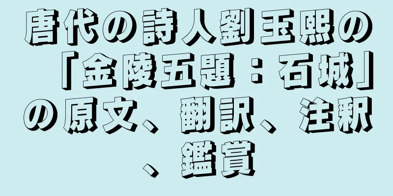 唐代の詩人劉玉熙の「金陵五題：石城」の原文、翻訳、注釈、鑑賞