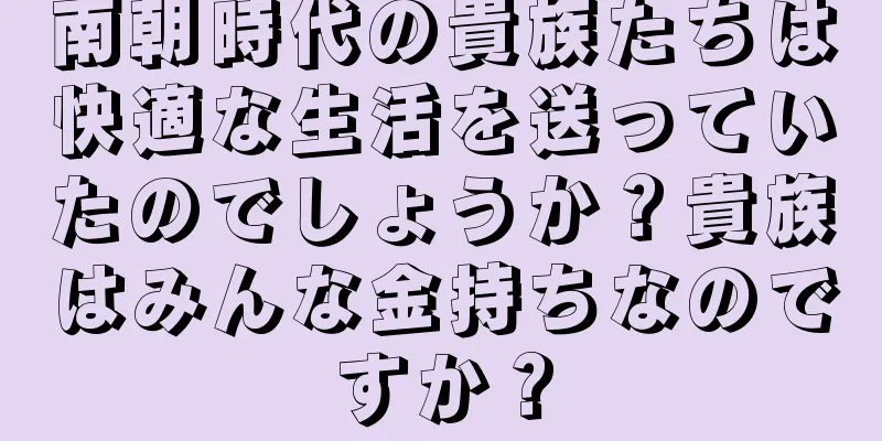 南朝時代の貴族たちは快適な生活を送っていたのでしょうか？貴族はみんな金持ちなのですか？