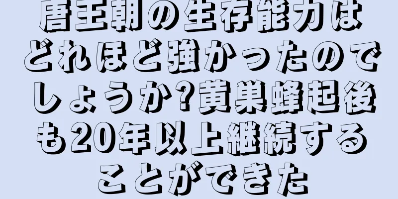 唐王朝の生存能力はどれほど強かったのでしょうか?黄巣蜂起後も20年以上継続することができた