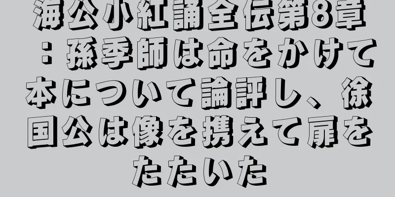 海公小紅誦全伝第8章：孫季師は命をかけて本について論評し、徐国公は像を携えて扉をたたいた