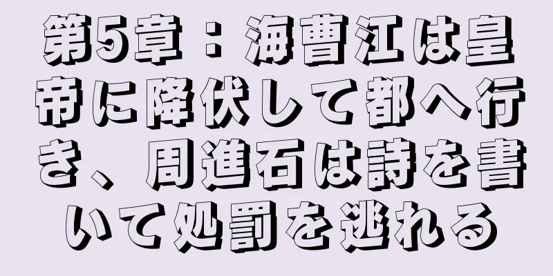 第5章：海曹江は皇帝に降伏して都へ行き、周進石は詩を書いて処罰を逃れる