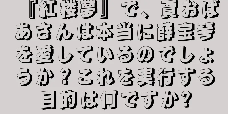 『紅楼夢』で、賈おばあさんは本当に薛宝琴を愛しているのでしょうか？これを実行する目的は何ですか?