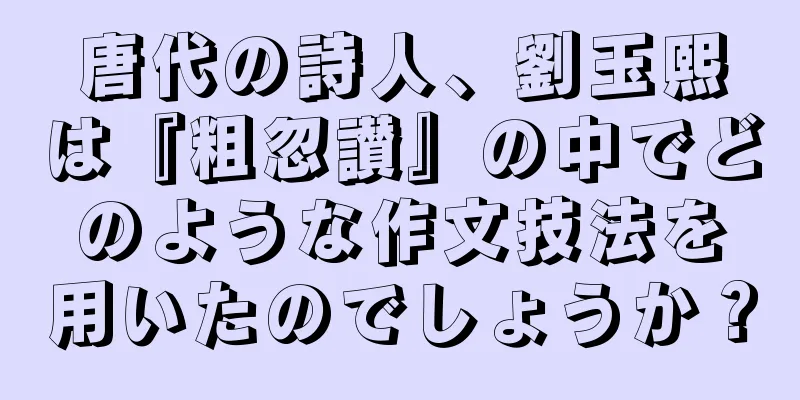 唐代の詩人、劉玉熙は『粗忽讃』の中でどのような作文技法を用いたのでしょうか？