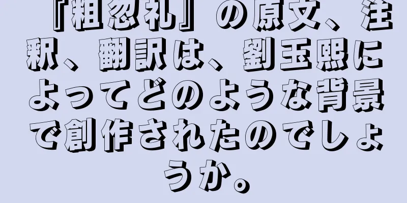 『粗忽礼』の原文、注釈、翻訳は、劉玉熙によってどのような背景で創作されたのでしょうか。