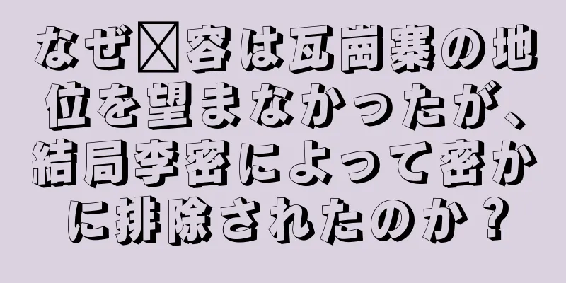 なぜ翟容は瓦崗寨の地位を望まなかったが、結局李密によって密かに排除されたのか？