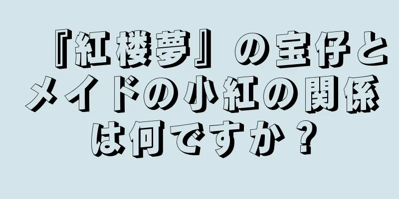『紅楼夢』の宝仔とメイドの小紅の関係は何ですか？