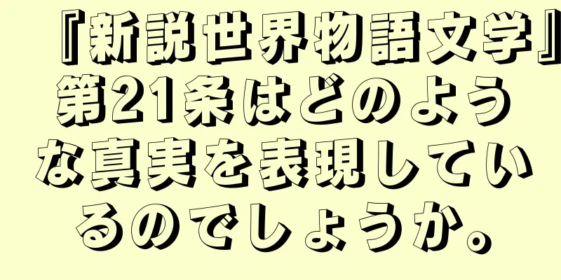 『新説世界物語文学』第21条はどのような真実を表現しているのでしょうか。