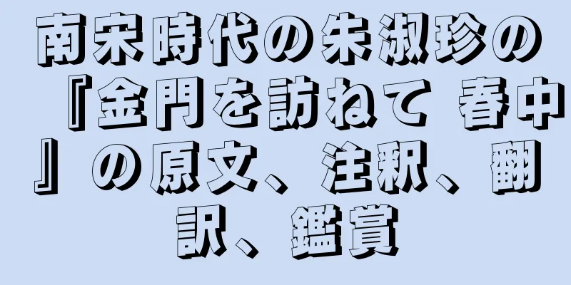 南宋時代の朱淑珍の『金門を訪ねて 春中』の原文、注釈、翻訳、鑑賞