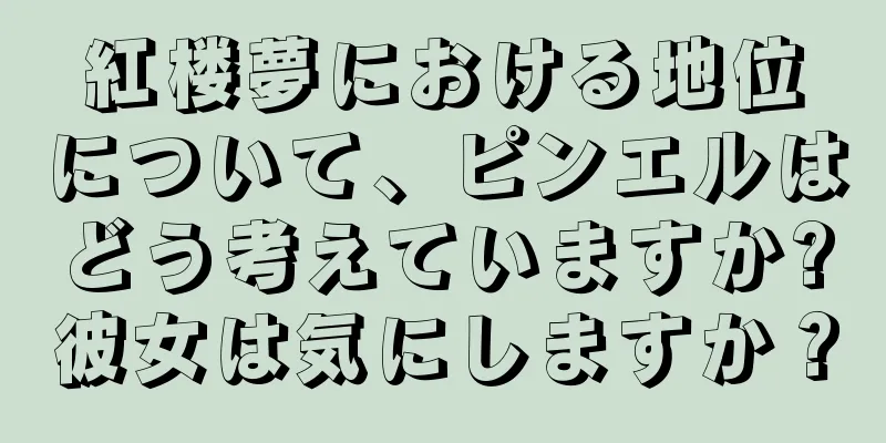 紅楼夢における地位について、ピンエルはどう考えていますか?彼女は気にしますか？