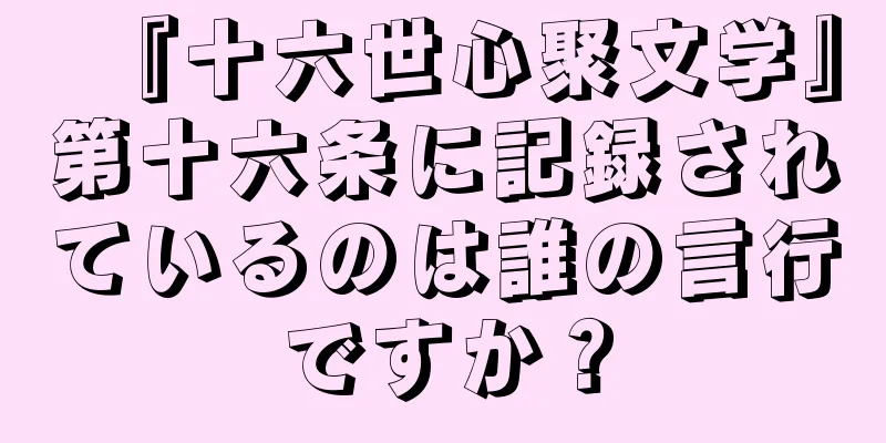 『十六世心聚文学』第十六条に記録されているのは誰の言行ですか？