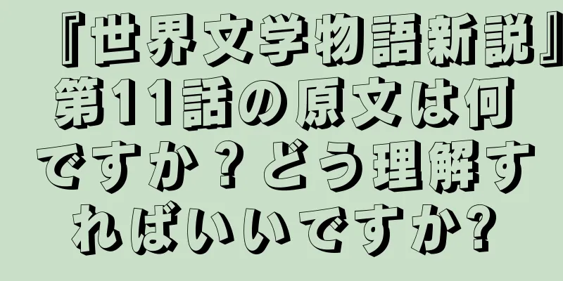 『世界文学物語新説』第11話の原文は何ですか？どう理解すればいいですか?