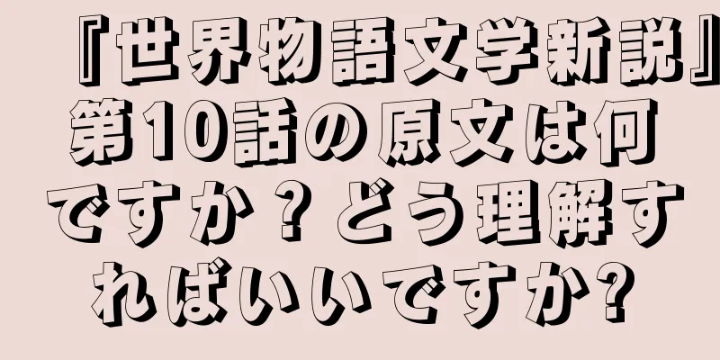 『世界物語文学新説』第10話の原文は何ですか？どう理解すればいいですか?