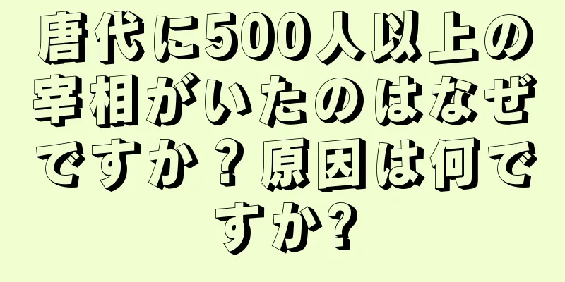 唐代に500人以上の宰相がいたのはなぜですか？原因は何ですか?