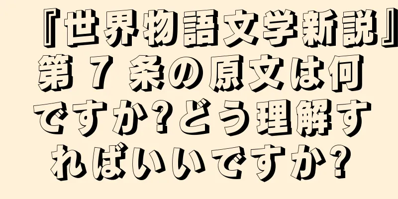 『世界物語文学新説』第 7 条の原文は何ですか?どう理解すればいいですか?