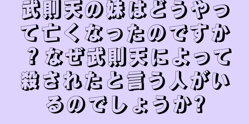 武則天の妹はどうやって亡くなったのですか？なぜ武則天によって殺されたと言う人がいるのでしょうか?