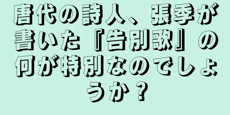 唐代の詩人、張季が書いた『告別歌』の何が特別なのでしょうか？