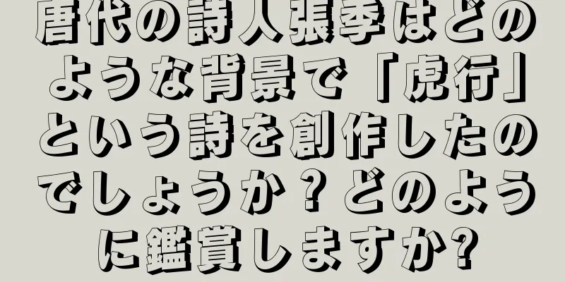 唐代の詩人張季はどのような背景で「虎行」という詩を創作したのでしょうか？どのように鑑賞しますか?