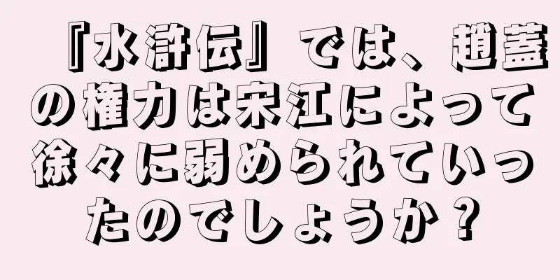 『水滸伝』では、趙蓋の権力は宋江によって徐々に弱められていったのでしょうか？