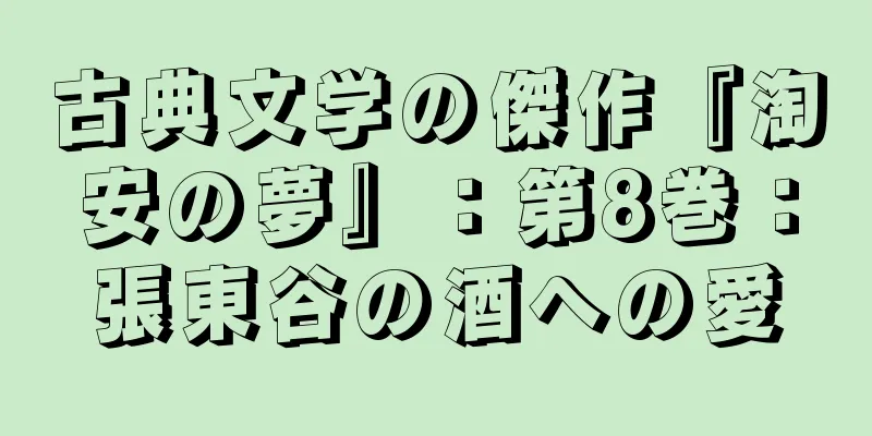 古典文学の傑作『淘安の夢』：第8巻：張東谷の酒への愛