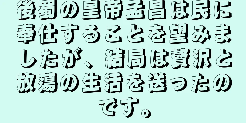 後蜀の皇帝孟昌は民に奉仕することを望みましたが、結局は贅沢と放蕩の生活を送ったのです。