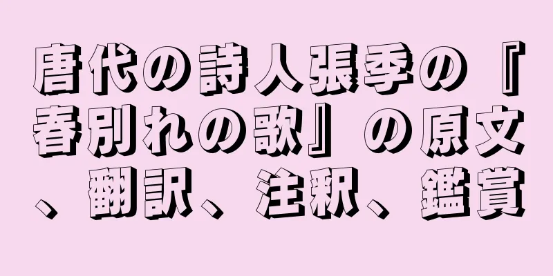唐代の詩人張季の『春別れの歌』の原文、翻訳、注釈、鑑賞