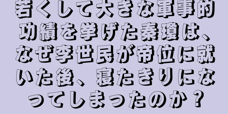 若くして大きな軍事的功績を挙げた秦瓊は、なぜ李世民が帝位に就いた後、寝たきりになってしまったのか？