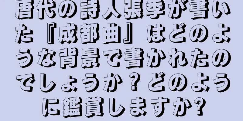 唐代の詩人張季が書いた『成都曲』はどのような背景で書かれたのでしょうか？どのように鑑賞しますか?