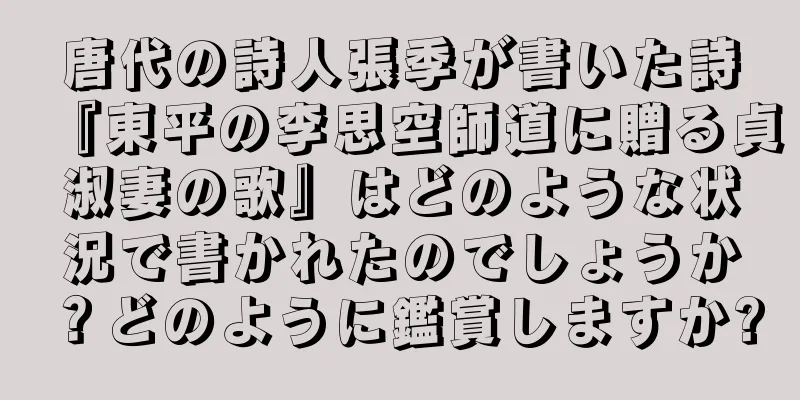 唐代の詩人張季が書いた詩『東平の李思空師道に贈る貞淑妻の歌』はどのような状況で書かれたのでしょうか？どのように鑑賞しますか?