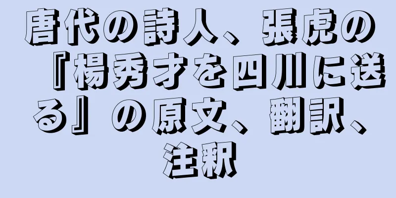 唐代の詩人、張虎の『楊秀才を四川に送る』の原文、翻訳、注釈
