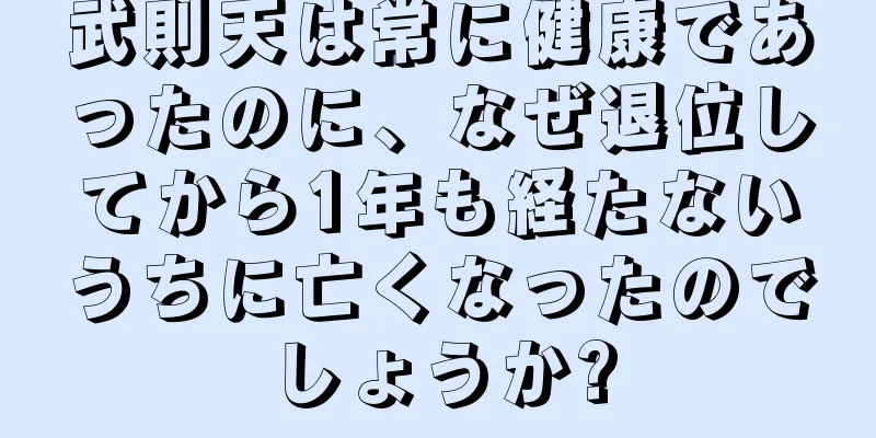 武則天は常に健康であったのに、なぜ退位してから1年も経たないうちに亡くなったのでしょうか?