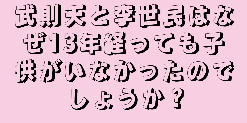 武則天と李世民はなぜ13年経っても子供がいなかったのでしょうか？
