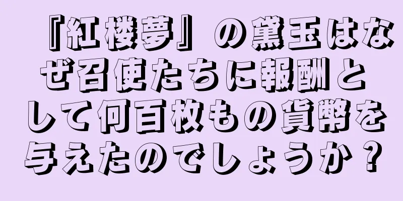 『紅楼夢』の黛玉はなぜ召使たちに報酬として何百枚もの貨幣を与えたのでしょうか？