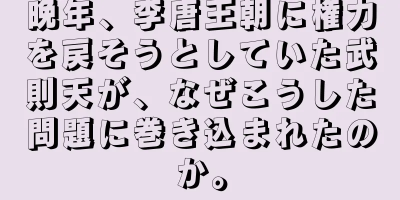 晩年、李唐王朝に権力を戻そうとしていた武則天が、なぜこうした問題に巻き込まれたのか。