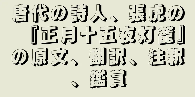 唐代の詩人、張虎の『正月十五夜灯籠』の原文、翻訳、注釈、鑑賞