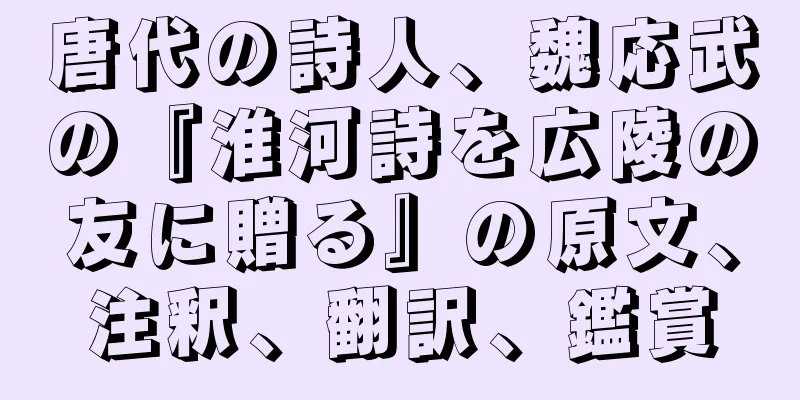 唐代の詩人、魏応武の『淮河詩を広陵の友に贈る』の原文、注釈、翻訳、鑑賞