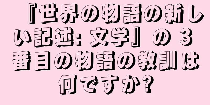 『世界の物語の新しい記述: 文学』の 3 番目の物語の教訓は何ですか?