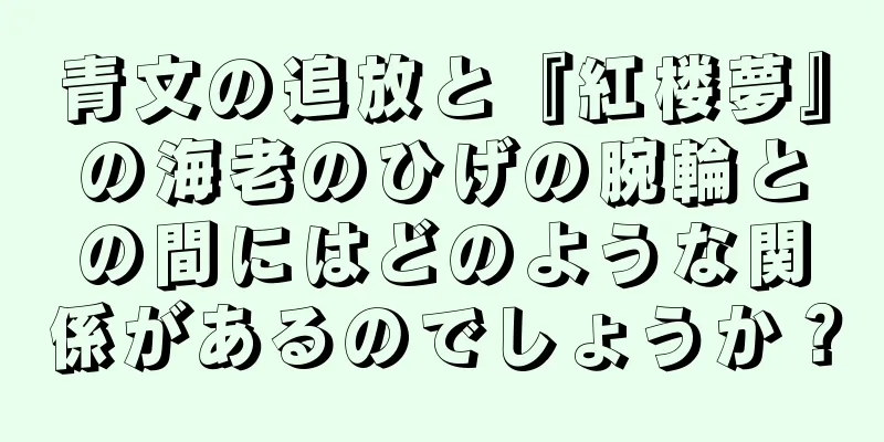青文の追放と『紅楼夢』の海老のひげの腕輪との間にはどのような関係があるのでしょうか？