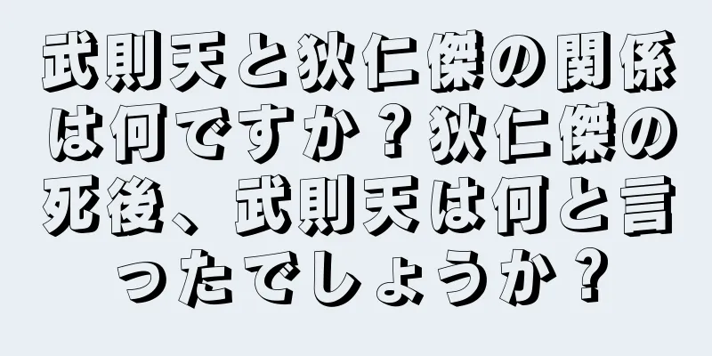 武則天と狄仁傑の関係は何ですか？狄仁傑の死後、武則天は何と言ったでしょうか？