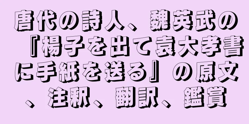 唐代の詩人、魏英武の『楊子を出て袁大孝書に手紙を送る』の原文、注釈、翻訳、鑑賞